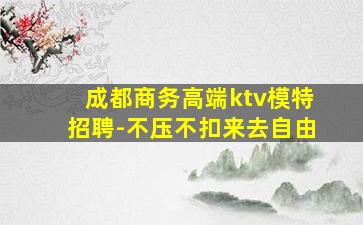 成都商务高端ktv模特招聘-不压不扣来去自由